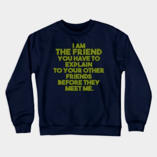 I am the friend you have to explain to your other friends before they meet me Crewneck Sweatshirt